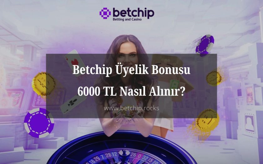 Betchip Üyelik Bonusu 6000 TL Nasıl Alınır